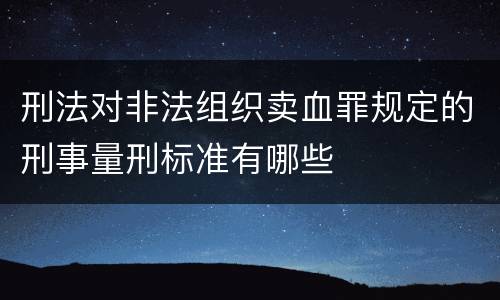 刑法对非法组织卖血罪规定的刑事量刑标准有哪些