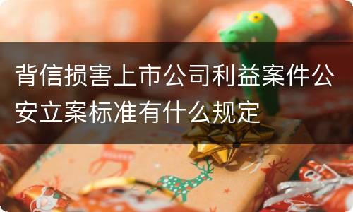 背信损害上市公司利益案件公安立案标准有什么规定
