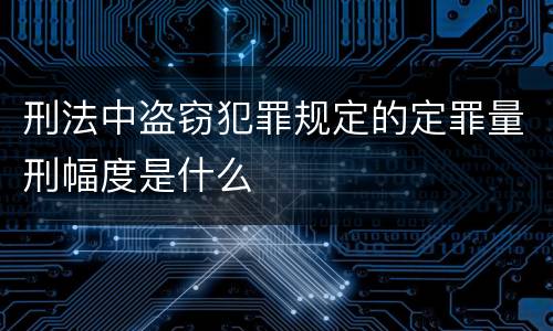 刑法中盗窃犯罪规定的定罪量刑幅度是什么