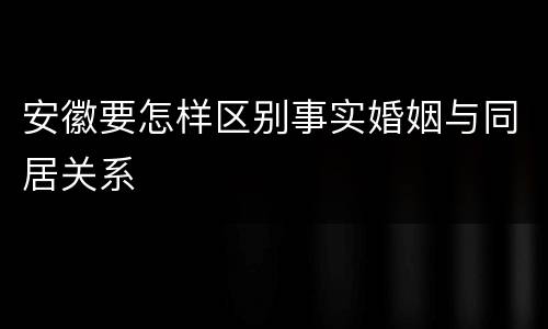 安徽要怎样区别事实婚姻与同居关系