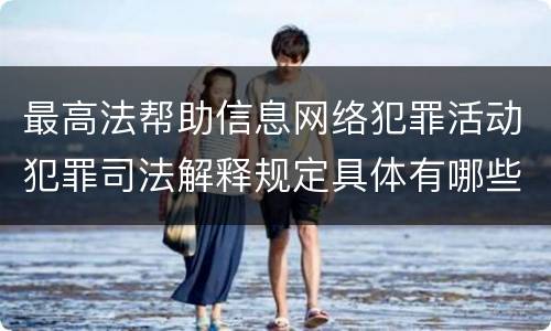 最高法帮助信息网络犯罪活动犯罪司法解释规定具体有哪些主要内容