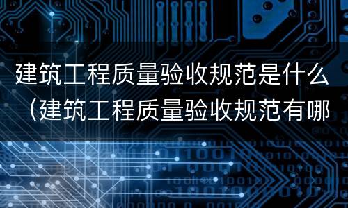 建筑工程质量验收规范是什么（建筑工程质量验收规范有哪些）