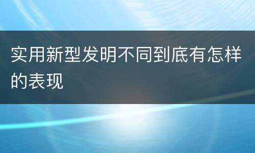 实用新型发明不同到底有怎样的表现