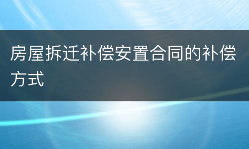 房屋拆迁补偿安置合同的补偿方式