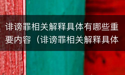 诽谤罪相关解释具体有哪些重要内容（诽谤罪相关解释具体有哪些重要内容呢）