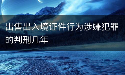 出售出入境证件行为涉嫌犯罪的判刑几年