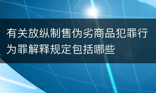 有关放纵制售伪劣商品犯罪行为罪解释规定包括哪些