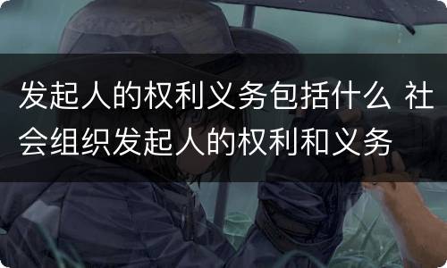 发起人的权利义务包括什么 社会组织发起人的权利和义务