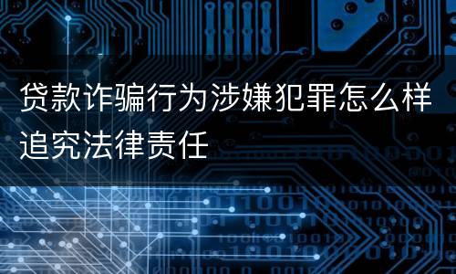 贷款诈骗行为涉嫌犯罪怎么样追究法律责任
