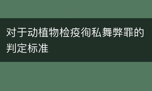 对于动植物检疫徇私舞弊罪的判定标准