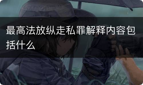 最高法放纵走私罪解释内容包括什么