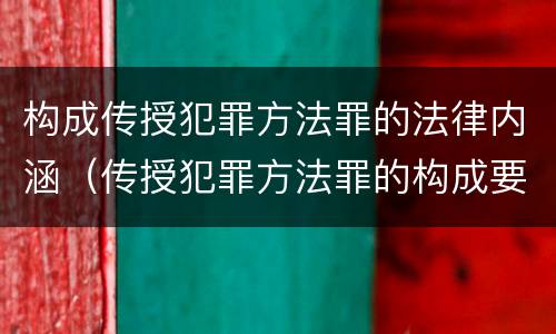 构成传授犯罪方法罪的法律内涵（传授犯罪方法罪的构成要素）