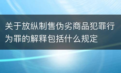 关于放纵制售伪劣商品犯罪行为罪的解释包括什么规定