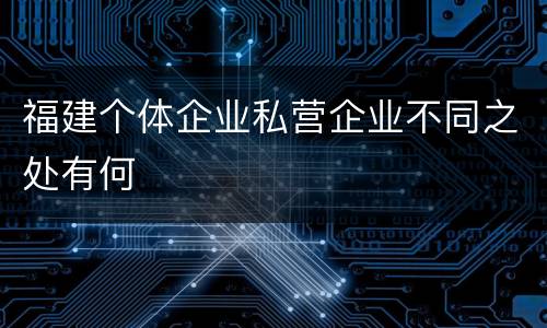 福建个体企业私营企业不同之处有何