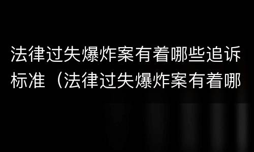 法律过失爆炸案有着哪些追诉标准（法律过失爆炸案有着哪些追诉标准）