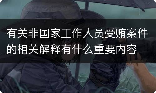 有关非国家工作人员受贿案件的相关解释有什么重要内容