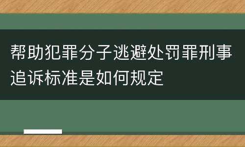 帮助犯罪分子逃避处罚罪刑事追诉标准是如何规定