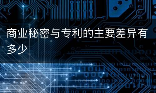 商业秘密与专利的主要差异有多少