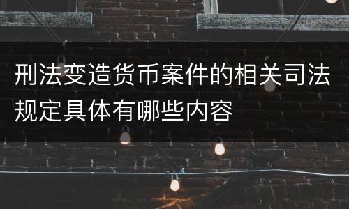 刑法变造货币案件的相关司法规定具体有哪些内容