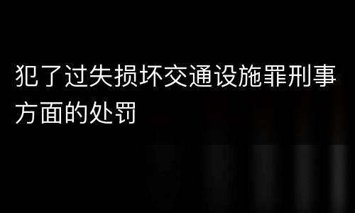 犯了过失损坏交通设施罪刑事方面的处罚
