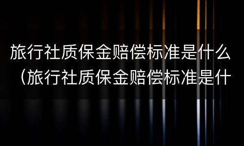 旅行社质保金赔偿标准是什么（旅行社质保金赔偿标准是什么样的）
