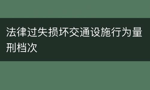 法律过失损坏交通设施行为量刑档次