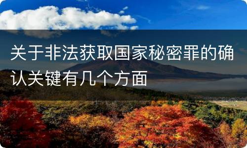 关于非法获取国家秘密罪的确认关键有几个方面