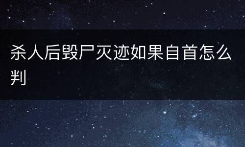 杀人后毁尸灭迹如果自首怎么判