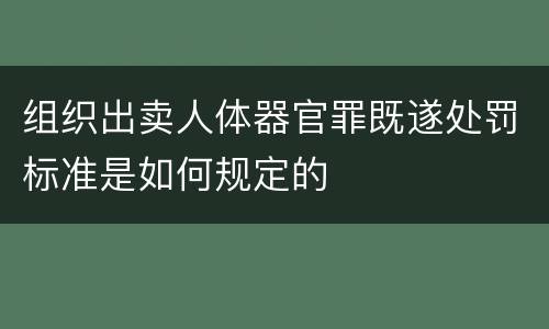 组织出卖人体器官罪既遂处罚标准是如何规定的