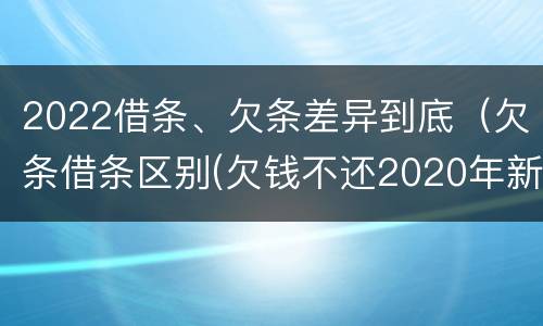 2022借条、欠条差异到底（欠条借条区别(欠钱不还2020年新规 - 法律之家）
