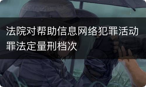 法院对帮助信息网络犯罪活动罪法定量刑档次