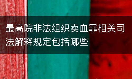 最高院非法组织卖血罪相关司法解释规定包括哪些