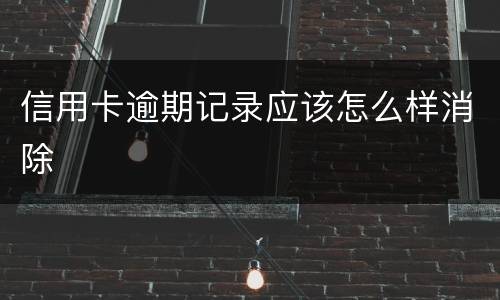 信用卡逾期记录应该怎么样消除