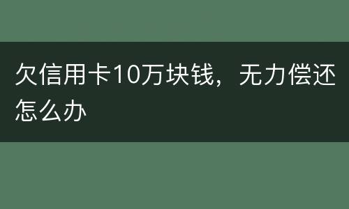 欠信用卡10万块钱，无力偿还怎么办