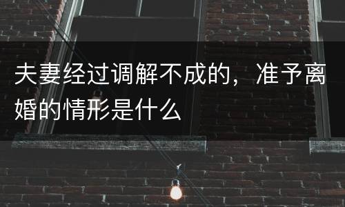 夫妻经过调解不成的，准予离婚的情形是什么