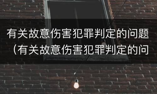 有关故意伤害犯罪判定的问题（有关故意伤害犯罪判定的问题有哪些）