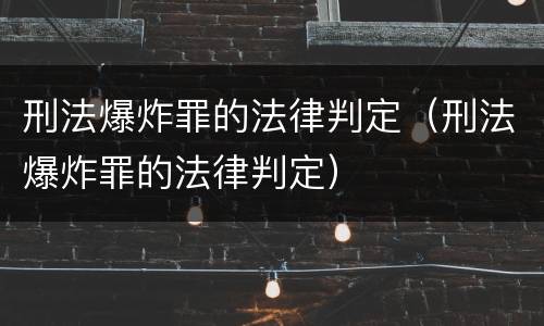 刑法爆炸罪的法律判定（刑法爆炸罪的法律判定）