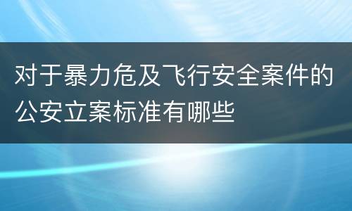 对于暴力危及飞行安全案件的公安立案标准有哪些