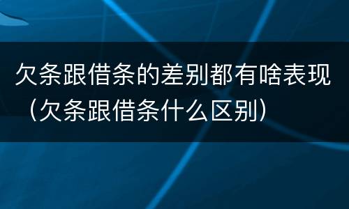 欠条跟借条的差别都有啥表现（欠条跟借条什么区别）