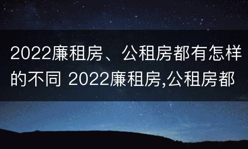 2022廉租房、公租房都有怎样的不同 2022廉租房,公租房都有怎样的不同房型