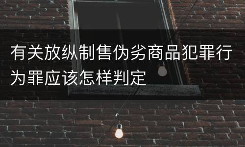 有关放纵制售伪劣商品犯罪行为罪应该怎样判定