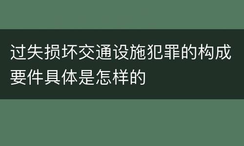 过失损坏交通设施犯罪的构成要件具体是怎样的