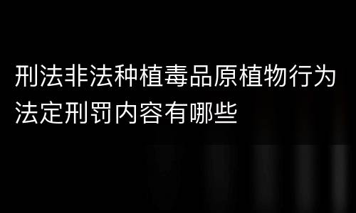 刑法非法种植毒品原植物行为法定刑罚内容有哪些