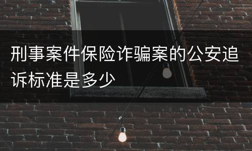 刑事案件保险诈骗案的公安追诉标准是多少