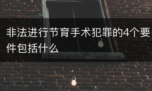 非法进行节育手术犯罪的4个要件包括什么