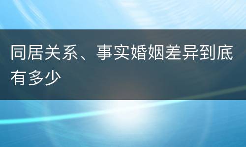 同居关系、事实婚姻差异到底有多少