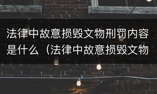 法律中故意损毁文物刑罚内容是什么（法律中故意损毁文物刑罚内容是什么）