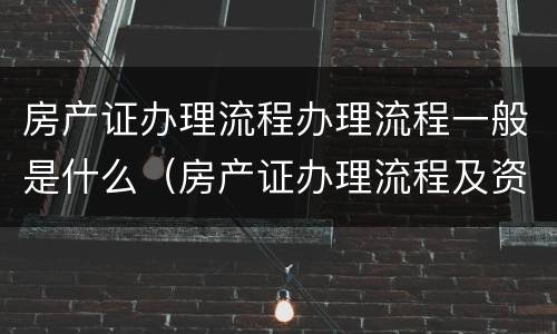 房产证办理流程办理流程一般是什么（房产证办理流程及资料）