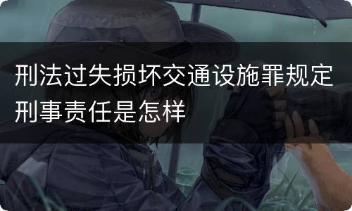 刑法过失损坏交通设施罪规定刑事责任是怎样