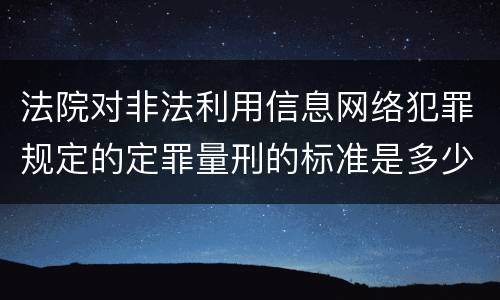 法院对非法利用信息网络犯罪规定的定罪量刑的标准是多少